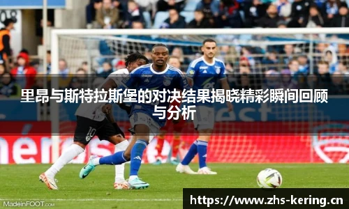 里昂与斯特拉斯堡的对决结果揭晓精彩瞬间回顾与分析